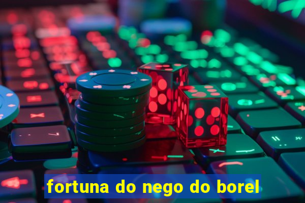 fortuna do nego do borel